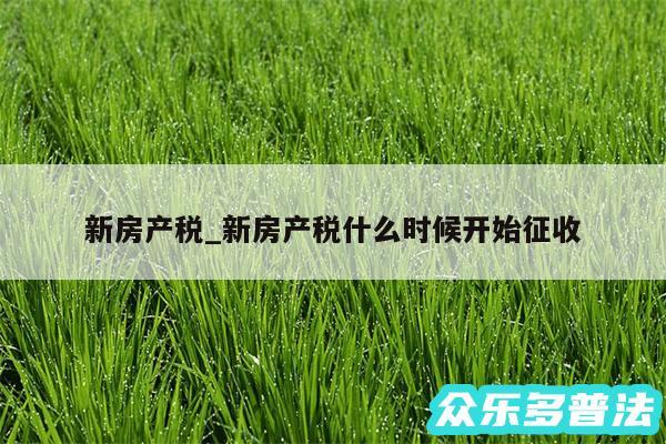 新房产税_新房产税什么时候开始征收