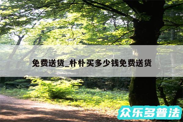免费送货_朴朴买多少钱免费送货