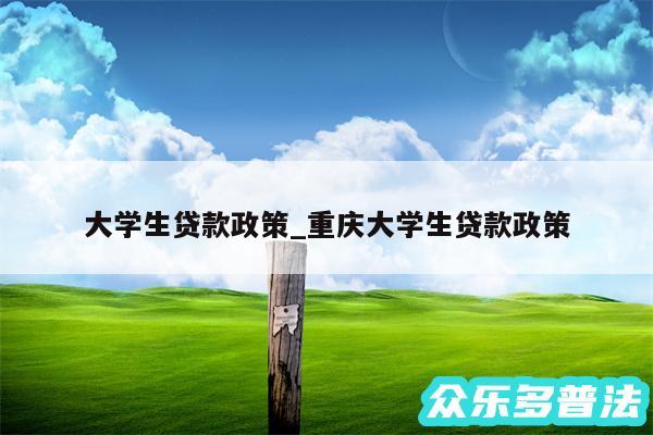 大学生贷款政策_重庆大学生贷款政策