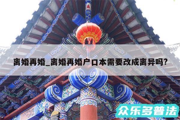 离婚再婚_离婚再婚户口本需要改成离异吗?