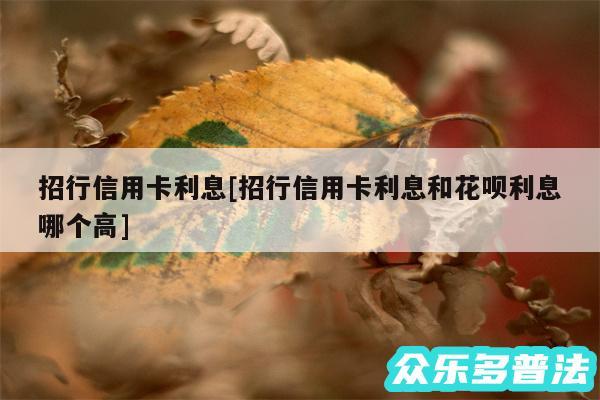 招行信用卡利息及招行信用卡利息和花呗利息哪个高