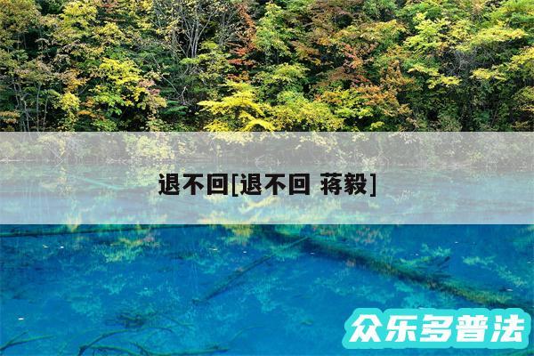 退不回及退不回 蒋毅