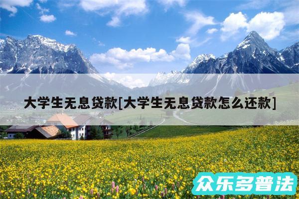 大学生无息贷款及大学生无息贷款怎么还款