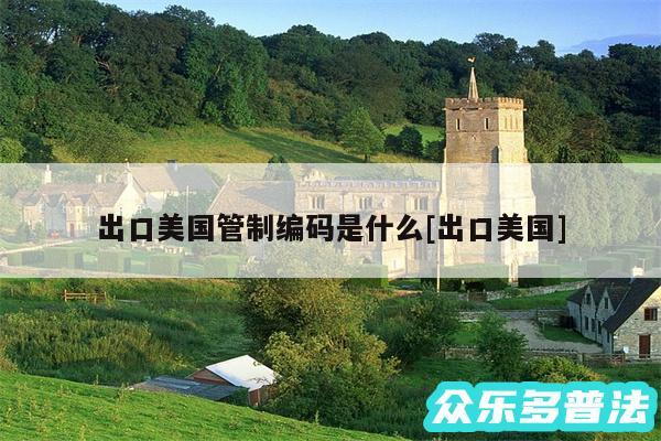 出口美国管制编码是什么及出口美国