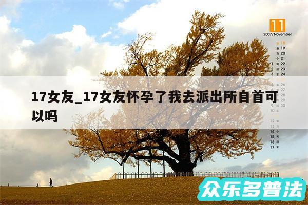 17女友_17女友怀孕了我去派出所自首可以吗