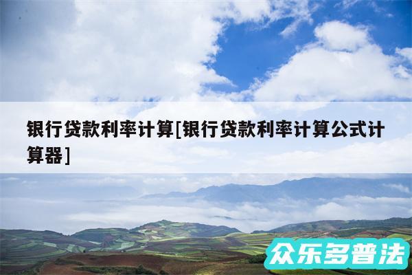 银行贷款利率计算及银行贷款利率计算公式计算器