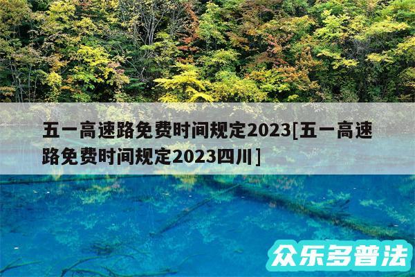 五一高速路免费时间规定2024及五一高速路免费时间规定2024四川