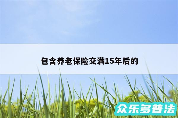 包含养老保险交满15年后的