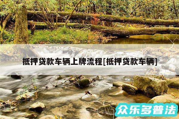 抵押贷款车辆上牌流程及抵押贷款车辆