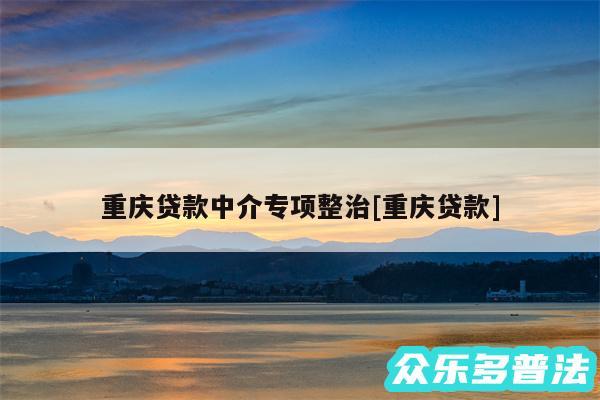 重庆贷款中介专项整治及重庆贷款