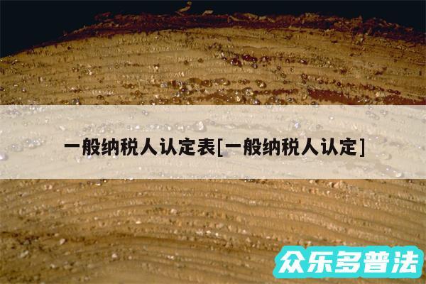 一般纳税人认定表及一般纳税人认定