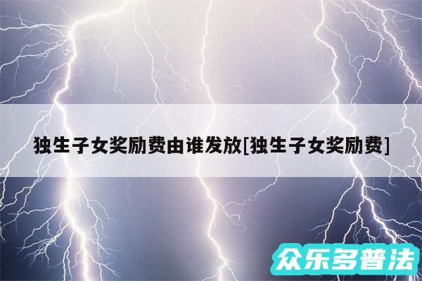 独生子女奖励费由谁发放及独生子女奖励费