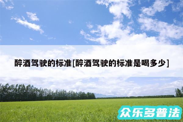 醉酒驾驶的标准及醉酒驾驶的标准是喝多少