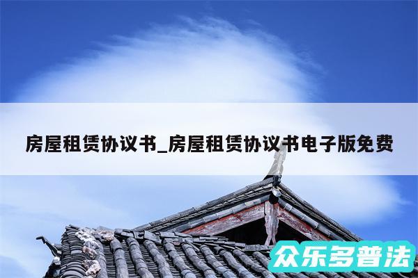 房屋租赁协议书_房屋租赁协议书电子版免费