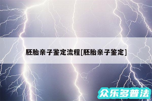 胚胎亲子鉴定流程及胚胎亲子鉴定