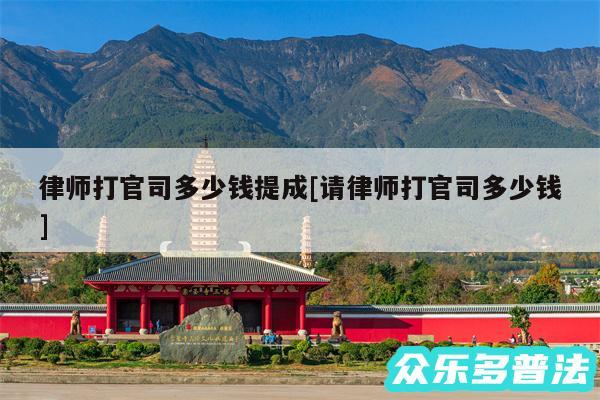 律师打官司多少钱提成及请律师打官司多少钱
