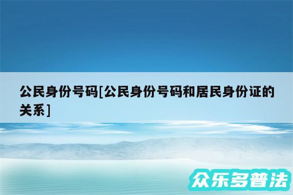 公民身份号码及公民身份号码和居民身份证的关系