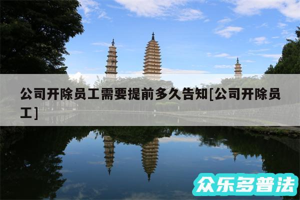 公司开除员工需要提前多久告知及公司开除员工