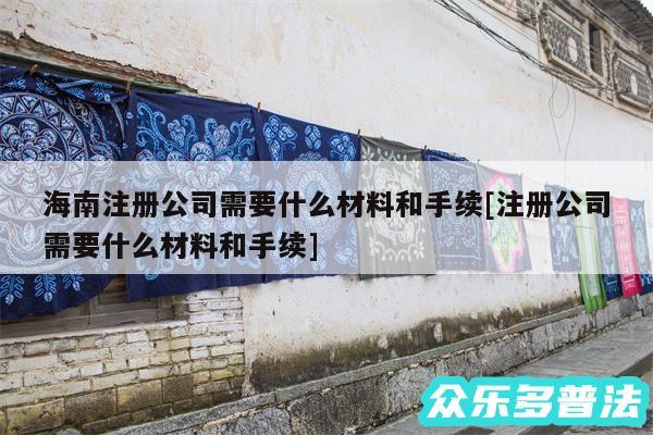 海南注册公司需要什么材料和手续及注册公司需要什么材料和手续