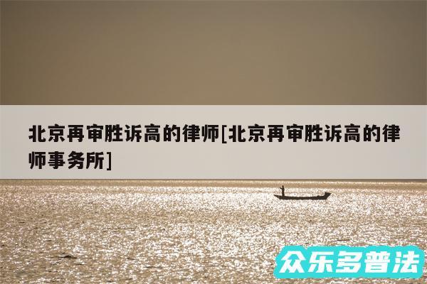 北京再审胜诉高的律师及北京再审胜诉高的律师事务所