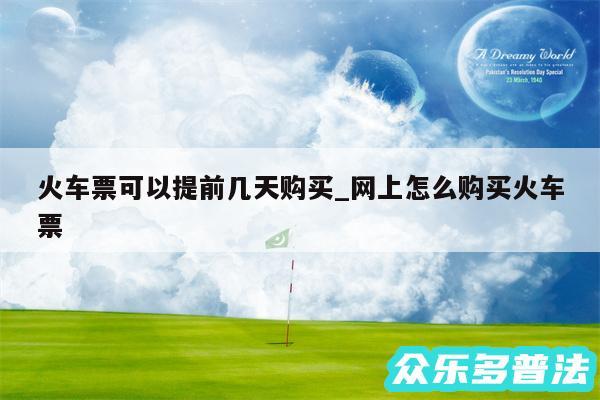 火车票可以提前几天购买_网上怎么购买火车票
