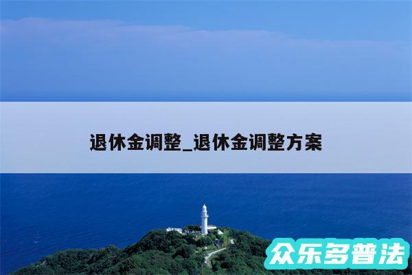 退休金调整_退休金调整方案