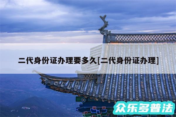 二代身份证办理要多久及二代身份证办理