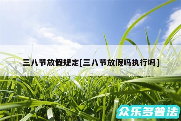 三八节放假规定及三八节放假吗执行吗