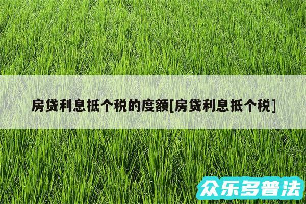 房贷利息抵个税的度额及房贷利息抵个税
