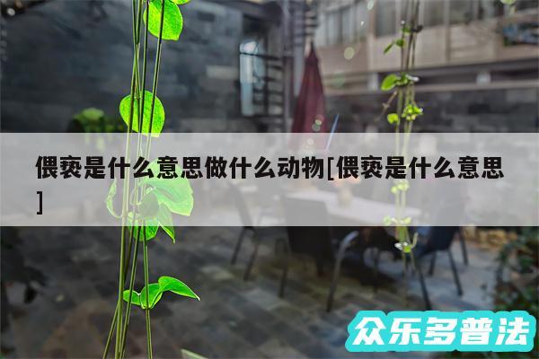偎亵是什么意思做什么动物及偎亵是什么意思