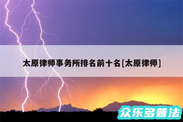 太原律师事务所排名前十名及太原律师