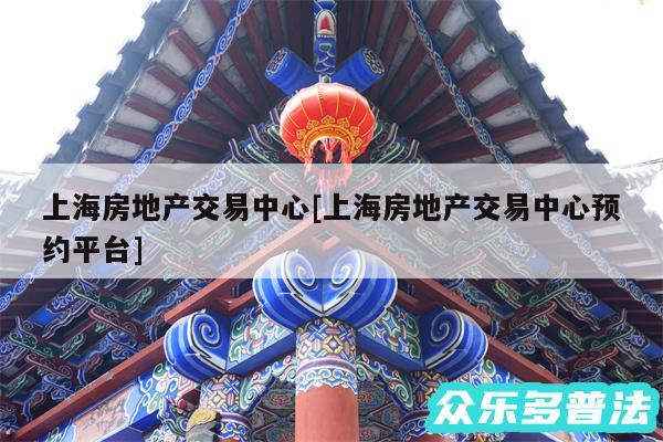 上海房地产交易中心及上海房地产交易中心预约平台