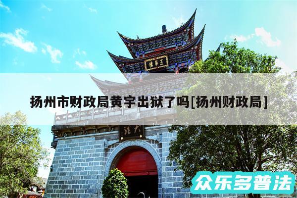扬州市财政局黄宇出狱了吗及扬州财政局