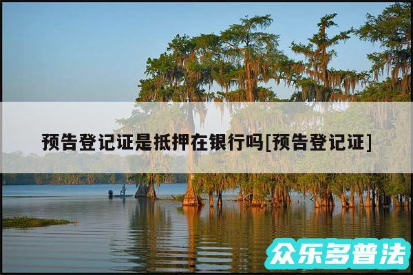 预告登记证是抵押在银行吗及预告登记证