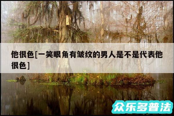 他很色及一笑眼角有皱纹的男人是不是代表他很色