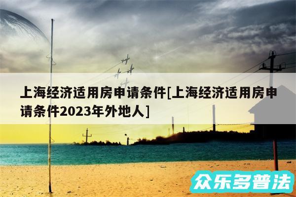 上海经济适用房申请条件及上海经济适用房申请条件2024年外地人