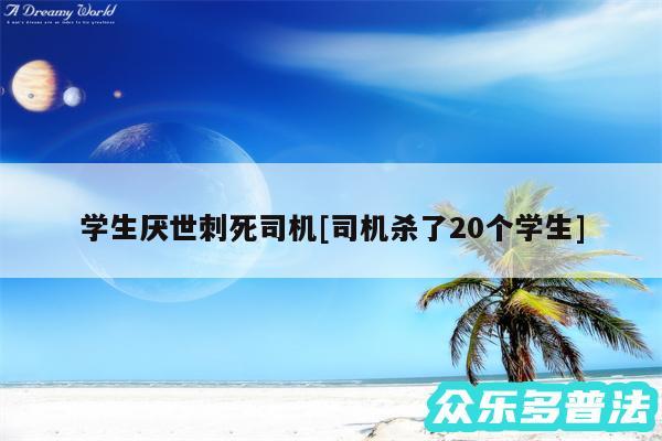 学生厌世刺死司机及司机杀了20个学生