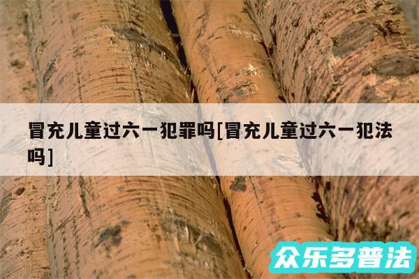 冒充儿童过六一犯罪吗及冒充儿童过六一犯法吗