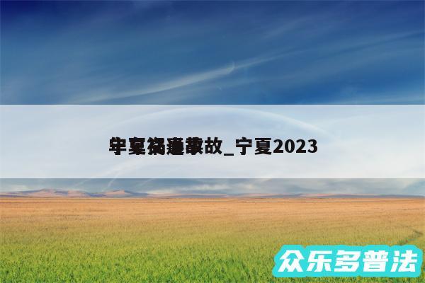 宁夏交通事故_宁夏2024
年车祸事故