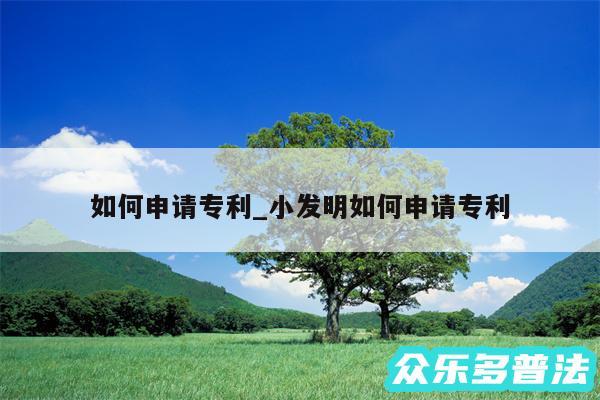 如何申请专利_小发明如何申请专利