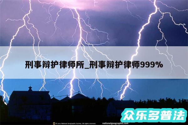 刑事辩护律师所_刑事辩护律师999%