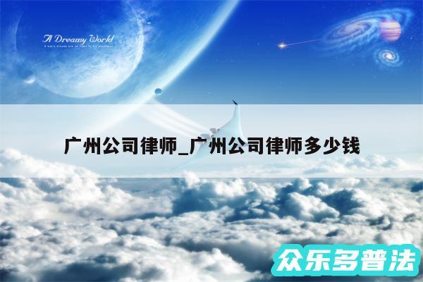 广州公司律师_广州公司律师多少钱