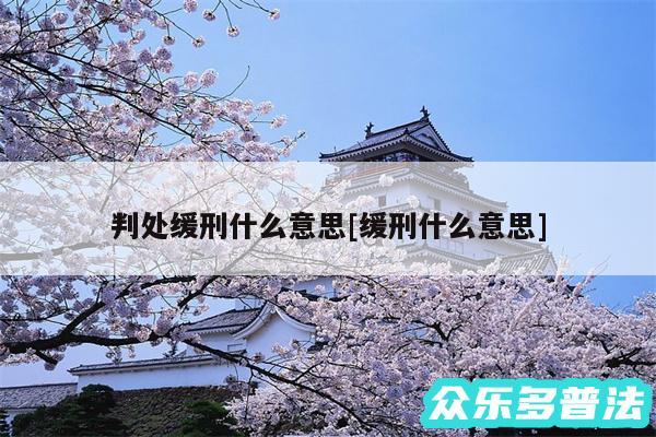 判处缓刑什么意思及缓刑什么意思