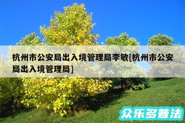 杭州市公安局出入境管理局李敏及杭州市公安局出入境管理局