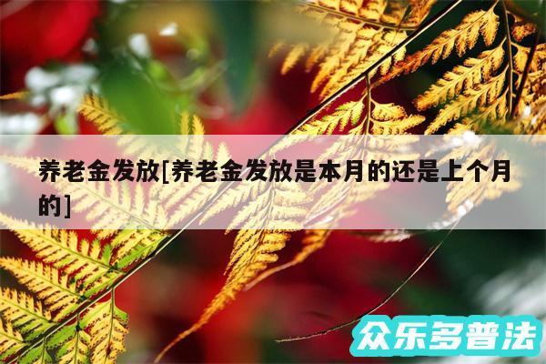 养老金发放及养老金发放是本月的还是上个月的
