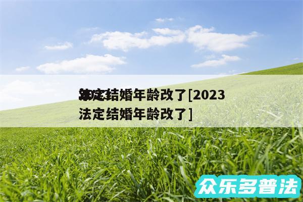 2024法定结婚年龄改了及2024年法定结婚年龄改了