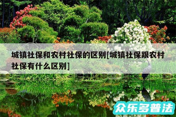 城镇社保和农村社保的区别及城镇社保跟农村社保有什么区别
