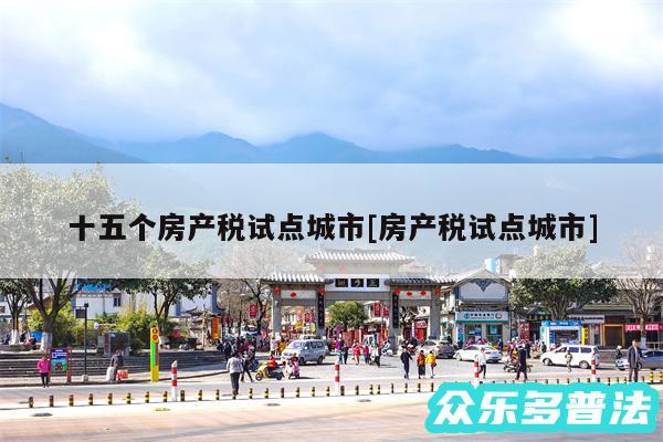 十五个房产税试点城市及房产税试点城市