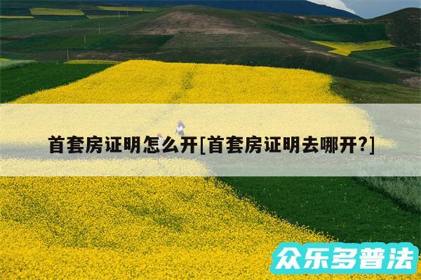 首套房证明怎么开及首套房证明去哪开?