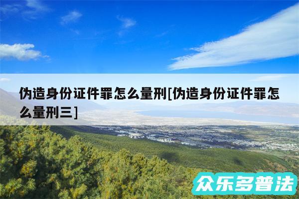 伪造身份证件罪怎么量刑及伪造身份证件罪怎么量刑三